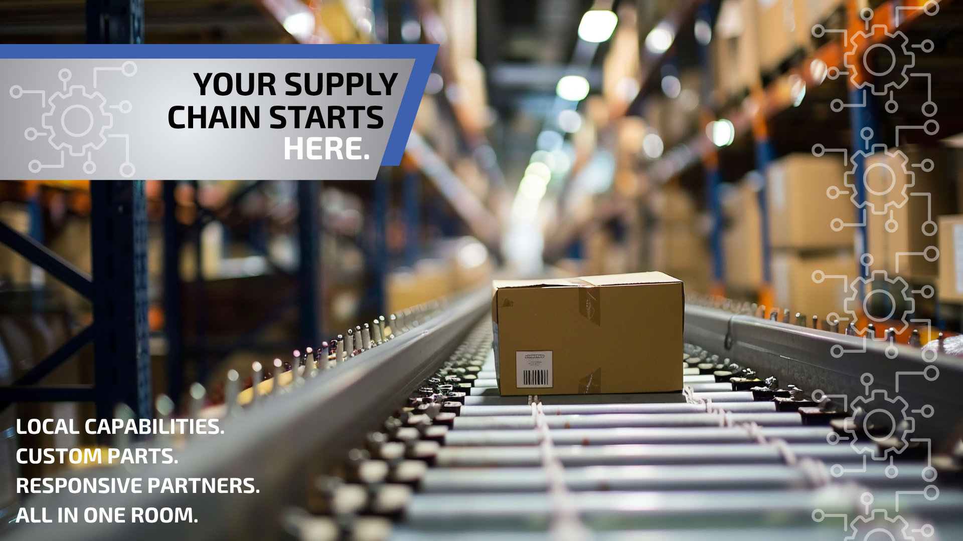 A brown cardboard box with a barcode sits on a conveyor belt in a large, brightly lit warehouse with tall storage racks in the background. A blue and gray banner in the upper left reads "YOUR SUPPLY CHAIN STARTS HERE." Text in the bottom left corner reads, "LOCAL CAPABILITIES. CUSTOM PARTS. RESPONSIVE PARTNERS. ALL IN ONE ROOM." The image features white gear and circuit-style icons in the corners.